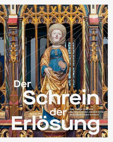 Der Schrein der Erlösung: Das Heilige Grab aus der Chemnitzer Jakobikirche im europäischen Kontext