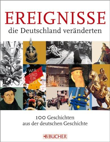 Ereignisse, die Deutschland veränderten: 100 Geschichten aus der deutschen Geschichte