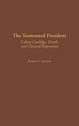 The Tormented President: Calvin Coolidge, Death, and Clinical Depression (Contributions in American History, Band 197)