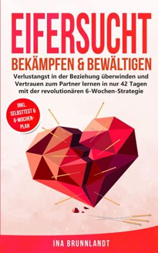 Eifersucht bekämpfen & bewältigen: Verlustangst in der Beziehung überwinden und Vertrauen zum Partner lernen in nur 42 Tagen mit der revolutionären 6-Wochen-Strategie (Psychologie Selbsthilfe, Band 5)