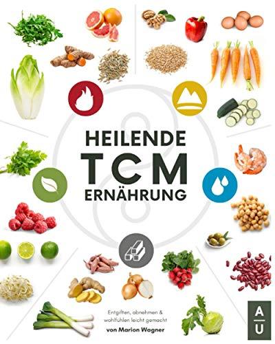 Heilende TCM Ernährung: Das 5 Elemente Kochbuch mit tollen TCM Rezepten - Traditionelle Chinesische Medizin (TCM) Grundlagen einfach & verständlich erklärt (TCM Kochbuch, Band 1)