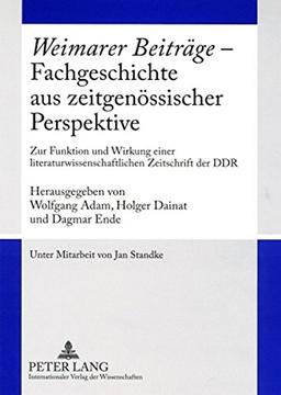 «Weimarer Beiträge» - Fachgeschichte aus zeitgenössischer Perspektive: Zur Funktion und Wirkung einer literaturwissenschaftlichen Zeitschrift der DDR- Unter Mitarbeit von Jan Standke