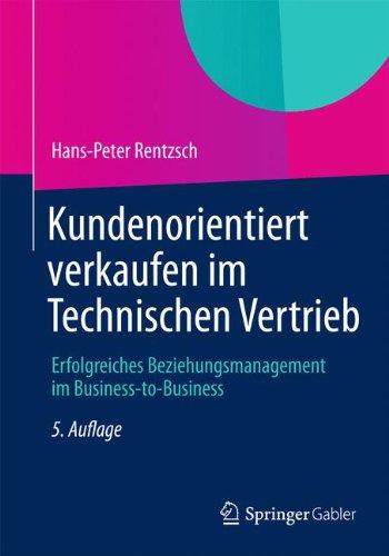 Kundenorientiert verkaufen im Technischen Vertrieb: Erfolgreiches Beziehungsmanagement im Business-to-Business