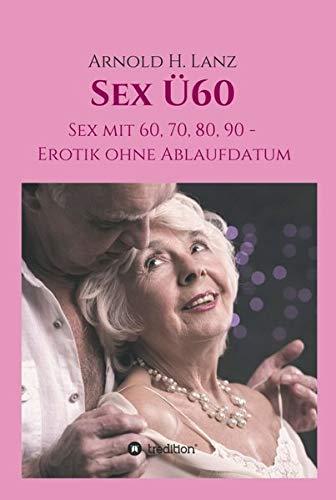 Sex Ü60: Sex mit 60, 70, 80, 90 - Erotik ohne Ablaufdatum