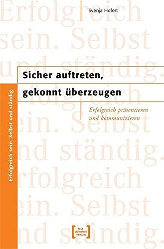 Sicher auftreten, gekonnt überzeugen: Erfolgreich präsentieren und kommunizieren.  Erfolgreich sein. Selbst und ständig.