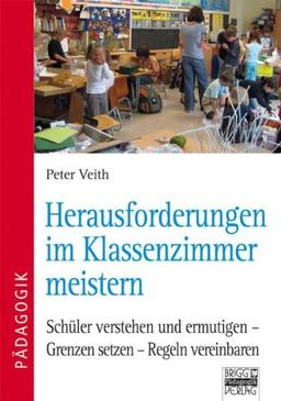 Herausforderungen im Klassenzimmer meistern: Schüler verstehen und ermutigen - Grenzen setzen - Regeln vereinbaren