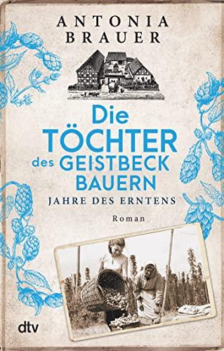 Die Töchter des Geistbeckbauern: Jahre des Erntens | Die Familiensaga um drei mutige Frauen geht weiter (Die Töchter des Geistbeckbauern Saga, Band 2)