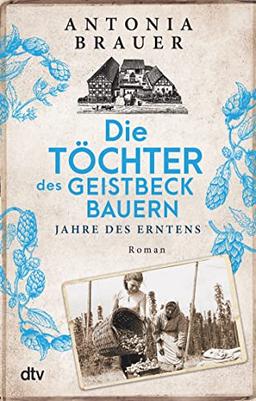 Die Töchter des Geistbeckbauern: Jahre des Erntens | Die Familiensaga um drei mutige Frauen geht weiter (Die Töchter des Geistbeckbauern Saga, Band 2)