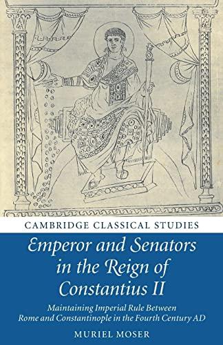 Emperor and Senators in the Reign of Constantius II: Maintaining Imperial Rule Between Rome and Constantinople in the Fourth Century Ad (Cambridge Classical Studies)