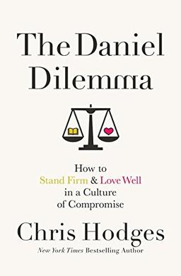 The Daniel Dilemma: How to Stand Firm and Love Well in a Culture of Compromise