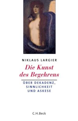 Die Kunst des Begehrens: Dekandenz, Sinnlichkeit und Askese