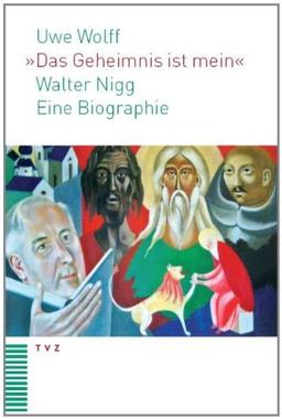 &#34;Das Geheimnis ist mein&#34;: Walter Nigg - eine spirituelle Biographie und theologische Werkmonographie