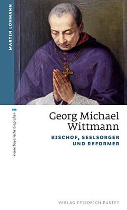 Georg Michael Wittmann: Bischof, Seelsorger und Reformer (kleine bayerische biografien)