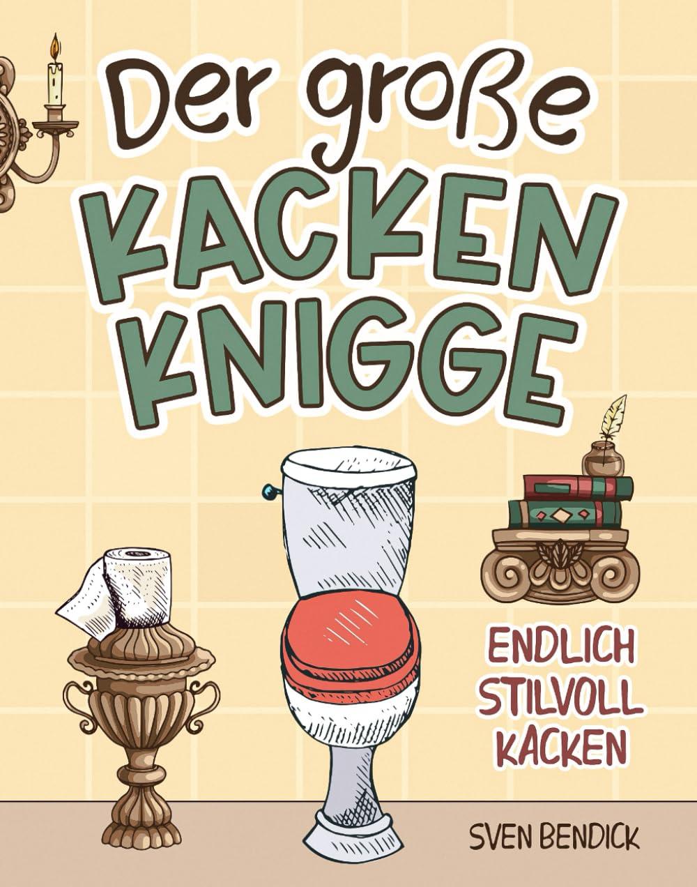 Der große Kacken Knigge: Endlich stilvoll kacken - Klo-Etikette, absurde Ratschläge und unvergessliche Anekdoten - Das perfekte Geschenk für Männer und Menschen mit Humor