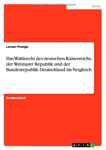 Das Wahlrecht des deutschen Kaiserreichs, der Weimarer Republik und der Bundesrepublik Deutschland im Vergleich