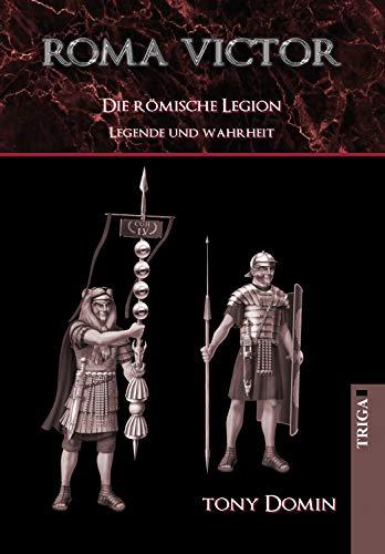 Roma Victor: Die römische Legion. Legende und Wahrheit