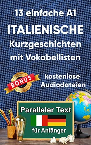 13 einfache A1 italianische Kurzgeschichten mit Vokabellisten für Anfänger. Zweisprachiges italienisch-deutsches Buch - Paralleler text - Italienisch lernen erwachsene