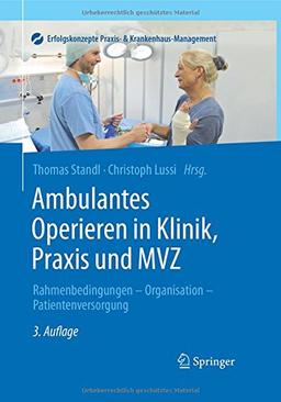 Ambulantes Operieren in Klinik, Praxis und MVZ: Rahmenbedingungen - Organisation - Patientenversorgung (Erfolgskonzepte Praxis- & Krankenhaus-Management)