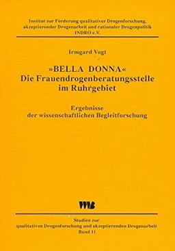 "Bella Donna" - Die Frauendrogenberatungsstelle im Ruhrgebiet: Ergebnisse der wissenschaftlichen Begleitforschung (Studien zur qualitativen Drogenforschung und akzeptierender Drogenarbeit)