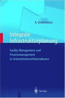 Integrale Infrastrukturplanung: Facility Management und Prozeßmanagement in Unternehmensinfrastrukturen