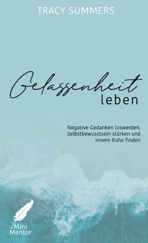 Gelassenheit leben: Negative Gedanken loswerden, Selbstbewusstsein stärken und innere Ruhe finden