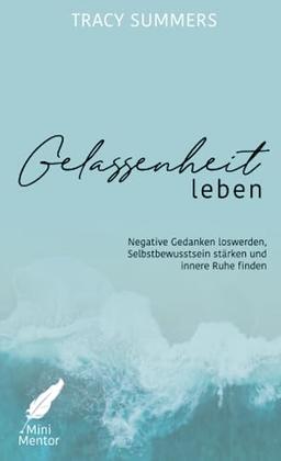 Gelassenheit leben: Negative Gedanken loswerden, Selbstbewusstsein stärken und innere Ruhe finden