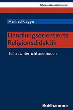 Handlungsorientierte Religionsdidaktik: Teil 2: Unterrichtsmethoden (Religionspädagogik innovativ, Band 28)