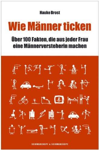 Wie Männer ticken. 100 Fakten, die aus jeder Frau eine Männer-Versteherin machen