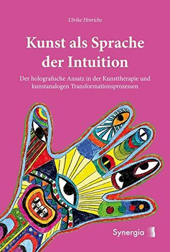 Kunst als Sprache der Intuition: Der holografische Ansatz in der Kunsttherapie und kunstanalogen Transformationsprozessen