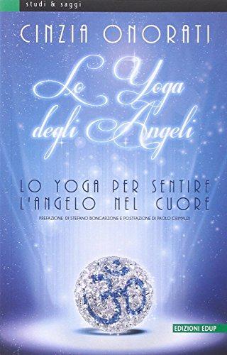 Lo yoga degli angeli. Lo yoga per sentire l'angelo nel cuore