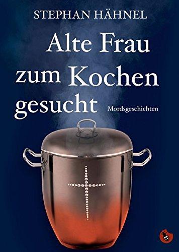 Alte Frau zum Kochen gesucht: Mordsgeschichten (Edition Totengräber)