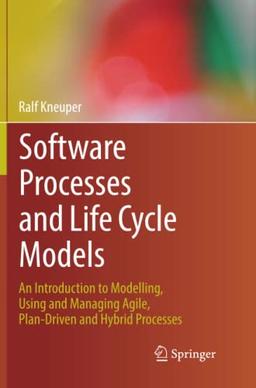 Software Processes and Life Cycle Models: An Introduction to Modelling, Using and Managing Agile, Plan-Driven and Hybrid Processes