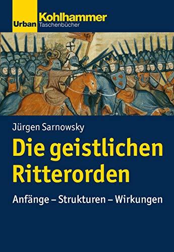 Geschichte der Christlichen Orden: Die geistlichen Ritterorden: Anfänge - Strukturen - Wirkungen (Urban-Taschenbücher)