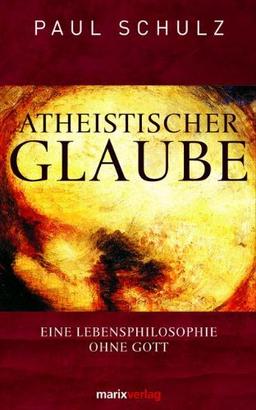 Atheistischer Glaube: Eine Lebensphilosophie ohne Gott