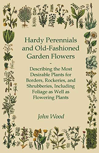 Hardy Perennials and Old-Fashioned Garden Flowers;Describing the Most Desirable Plants for Borders, Rockeries, and Shrubberies, Including Foliage as Well as Flowering Plants