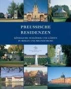 Preußische Residenzen: Königliche Schlösser und Gärten in Berlin und Brandenburg