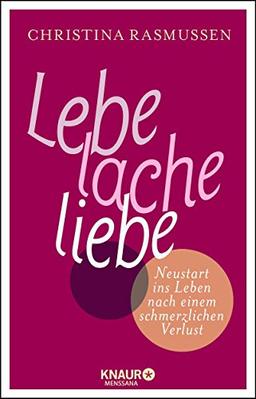 Lebe - lache - liebe: Neustart ins Leben nach einem schmerzlichen Verlust