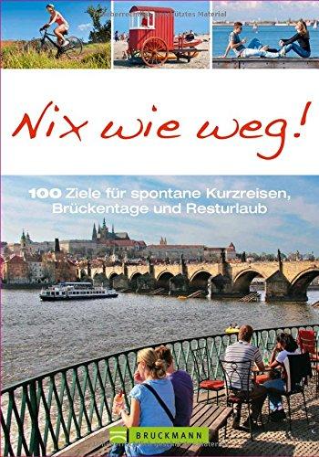 Kurzreisen: Nix wie weg! Reiseführer für 100 Ziele für spontane Kurzreisen, Brückentage und Resturlaub in Deutschland und Europa. Städtetrips, Radeln und Wandern zwischen Nordsee, Alpen und Italien