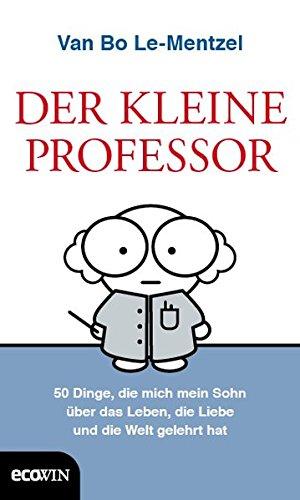 Der Kleine Professor: 34 Dinge, die mich mein Sohn über das Leben, die Liebe und die Welt gelehrt hat