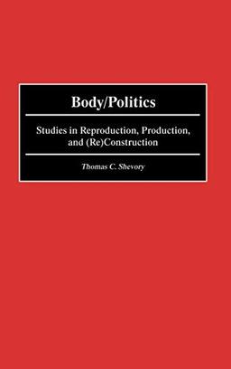 Body/Politics: Studies in Reproduction, Production, and (Re)Construction