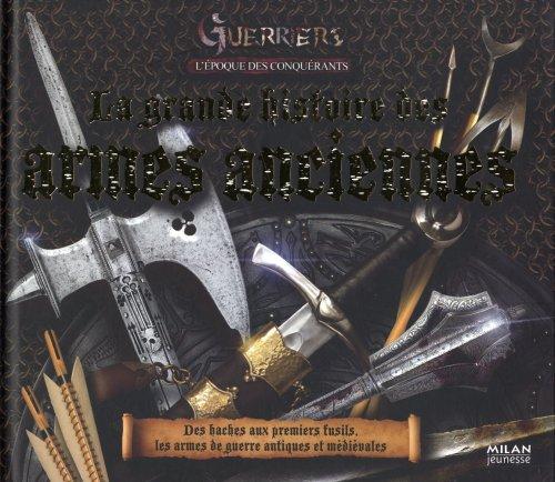 Guerriers. L'époque des conquérants : la grande histoire des armes anciennes : des haches aux premiers fusils, les armes de guerre antiques et médiévales