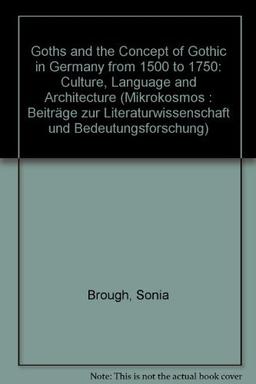 The Goths and the Concept of Gothic in Germany from 1500 to 1750: Culture, Language and Architecture (Mikrokosmos / Beiträge zur germanistischen und allgemeinen Literaturwissenschaft)