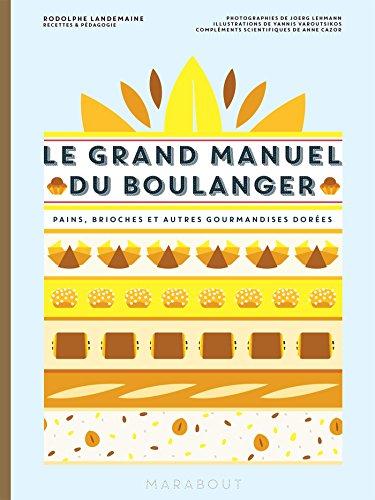 Le grand manuel du boulanger : et vos rêves gourmands deviennent réalité : pains, brioches et autres gourmandises dorées