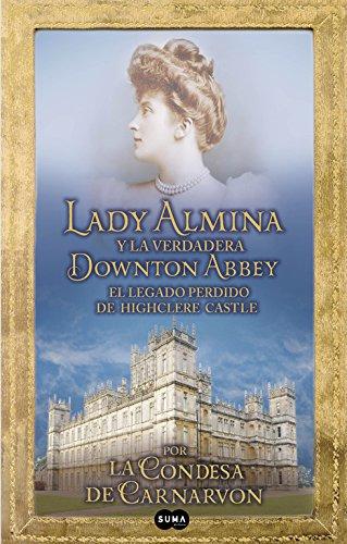 Lady Almina y la verdadera Downtown Abbey: El legado perdido de Highclere Castle (FUERA DE COLECCION SUMA.)