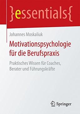 Motivationspsychologie für die Berufspraxis: Praktisches Wissen für Coaches, Berater und Führungskräfte (essentials)