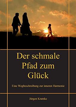 Der schmale Pfad zum Glück: Eine Wegbeschreibung zur inneren Harmonie