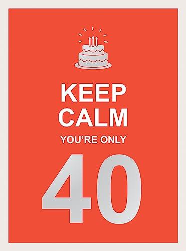 Keep Calm You're Only 40: Wise Words for a Big Birthday