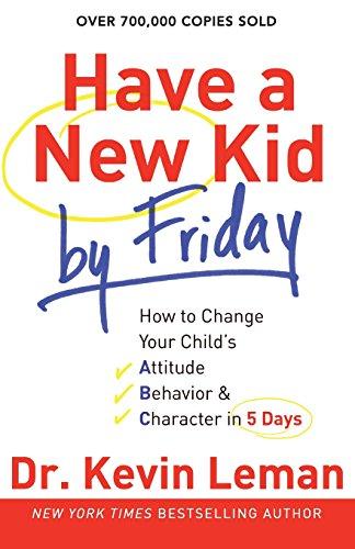 Have a New Kid by Friday: How To Change Your Child's Attitude, Behavior &amp; Character In 5 Days