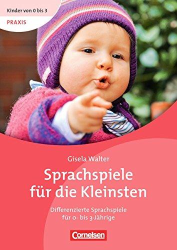 Kinder von 0 bis 3 - Praxis: Sprachspiele für die Kleinsten: Differenzierte Sprachspiele für 0- bis 3-Jährige