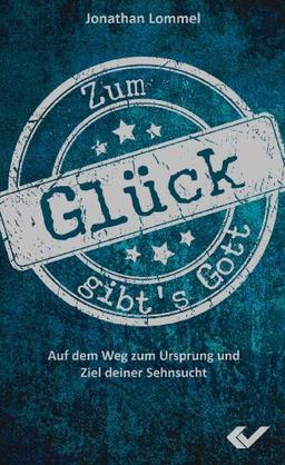 Zum Glück gibt's Gott: Auf dem Weg zum Ursprung und Ziel deiner Sehnsucht